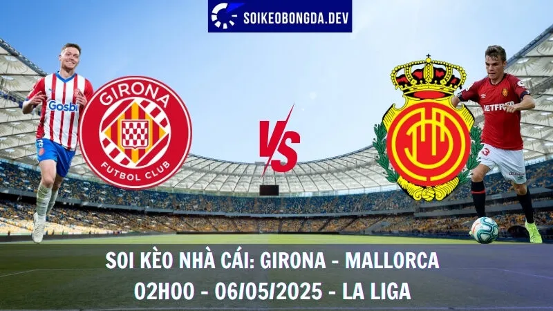 Nhận Định Kèo Hôm Nay Girona vs Mallorca - 06/05/2025 - La Liga 4 Nhận Định Kèo Hôm Nay Girona vs Mallorca - 06/05/2025 - La Liga